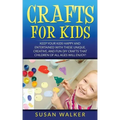 Crafts for Kids: Keep Your Kids Happy and Entertained with These Unique, Creative, and Fun DIY Crafts That Children of All Ages Will Enjoy!