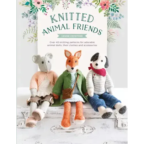 Knitted Animal Friends: Over 40 Knitting Patterns for Adorable Animal Dolls, Their Clothes and Accessories