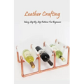 Leather Crafting: Many Step By Step Patterns For Beginners: Leather Working Guide Book