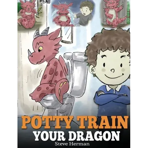 Potty Train Your Dragon: How to Potty Train Your Dragon Who Is Scared to Poop. A Cute Children Story on How to Make Potty Training Fun and Easy