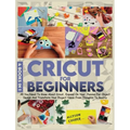 Cricut For Beginners: 4 books in 1: All You Need To Know About Cricut, Expand On Your Passion For Object Design And Transform Your Project I
