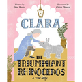 Clara the Triumphant Rhinoceros: A True Story