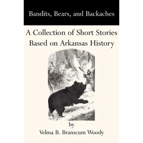 Bandits, Bears, and Backaches: A Collection of Short Stories Based on Arkansas History