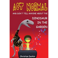 Act Normal - And Don't Tell Anyone About The Dinosaur In The Garden: Read it yourself chapter books