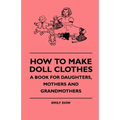 How To Make Doll Clothes - A Book For Daughters, Mothers And Grandmothers