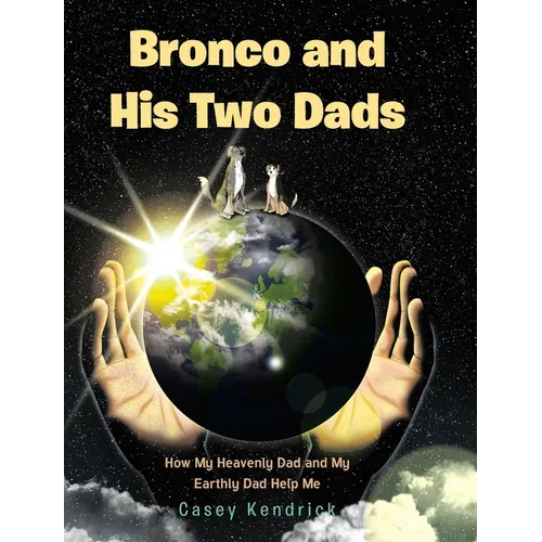 Bronco and His Two Dads: How My Heavenly Dad and My Earthly Dad Help Me