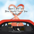 Have I Told You How Much I Love You Today?