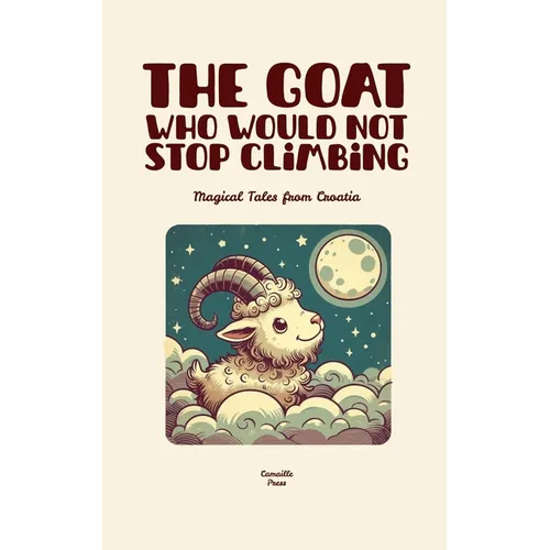 The Goat Who Would Not Stop Climbing: Magical Tales from Croatia