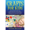 Crafts for Kids: Keep Your Kids Happy and Entertained with These Unique, Creative, and Fun DIY Crafts That Children of All Ages Will Enjoy!