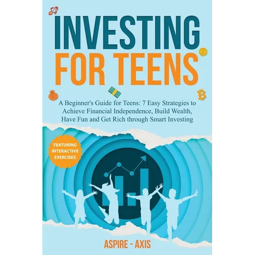 Investing for Teens: A Beginner's Guide for Teens: 7 Easy Strategies to Achieve Financial Independence, Build Wealth, Have Fun and Get Rich
