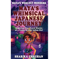 Maya's Worldly Wonders: Maya's Whimsical Japanese Journey