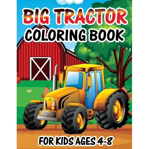 Big Tractor Coloring Book for Kids Ages 4-8: Big Tractor Coloring Book For Kids Ages 4-8 who Love Agricultural Machinery A Fun Activity Farming Colori