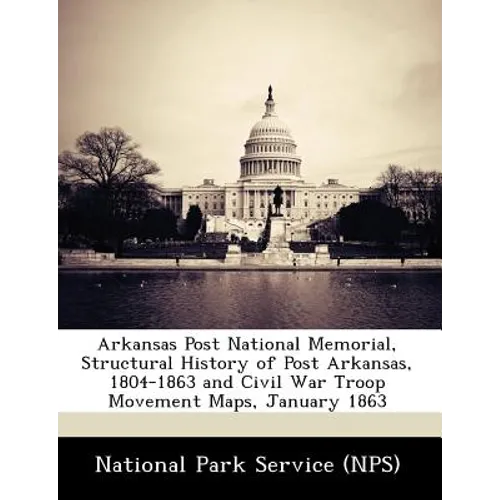 Arkansas Post National Memorial, Structural History of Post Arkansas, 1804-1863 and Civil War Troop Movement Maps, January 1863