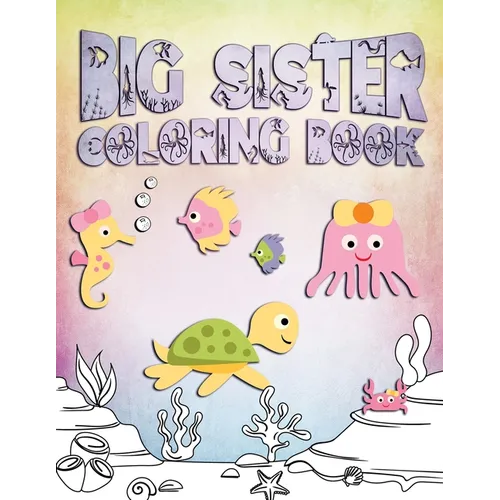 Big Sister Coloring Book: Perfect For Big Sisters Ages 2-6: Cute Gift Idea for Toddlers, Coloring Pages for Ocean and Sea Creature Loving Kids