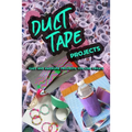 Duct Tape Projects: Easy and Awesome Projects You Can Create