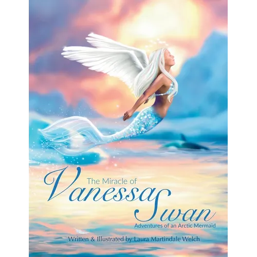 The Miracle of Vanessa Swan: Adventures of an Arctic Mermaid