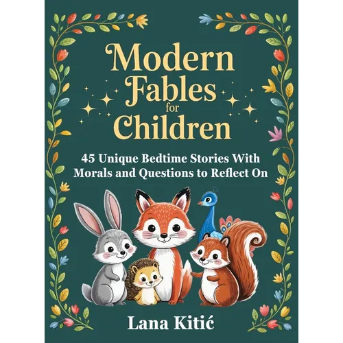 Modern Fables For Children: 45 Unique Bedtime Stories With Morals and Questions to Reflect On