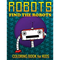 Robots, Find the Robots (Coloring Book for Kids)